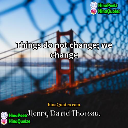 henry david thoreau Quotes | Things do not change; we change.
 